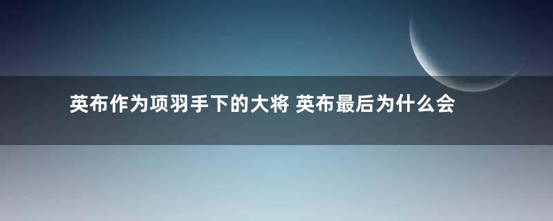 英布作为项羽手下的大将 英布最后为什么会背叛项羽